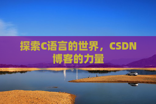 探索C语言的世界，CSDN博客的力量